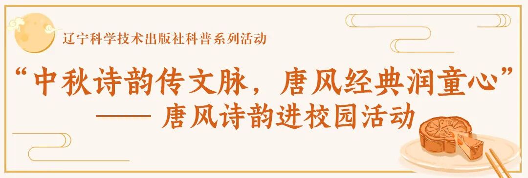 辽宁科学技术出版社科普活动｜“中秋诗韵传文脉，唐风经典润童心 ”—— 唐风诗韵进校园活动